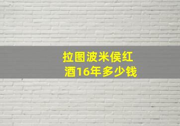 拉图波米侯红酒16年多少钱