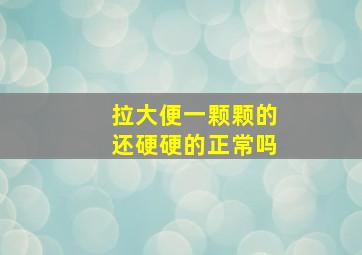 拉大便一颗颗的还硬硬的正常吗