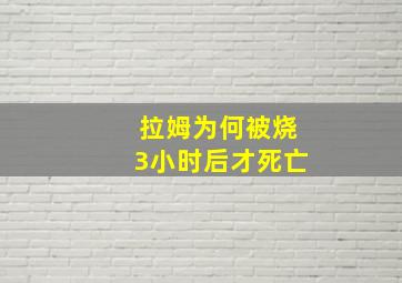 拉姆为何被烧3小时后才死亡