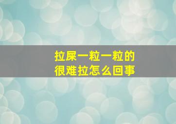 拉屎一粒一粒的很难拉怎么回事