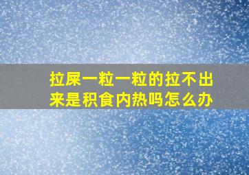 拉屎一粒一粒的拉不出来是积食内热吗怎么办