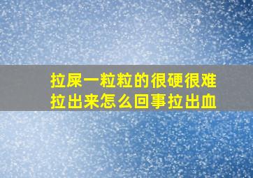 拉屎一粒粒的很硬很难拉出来怎么回事拉出血