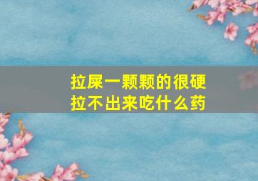 拉屎一颗颗的很硬拉不出来吃什么药