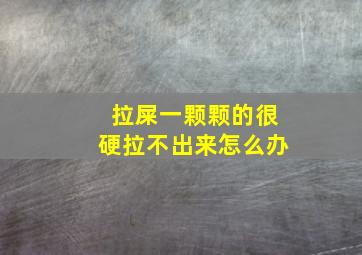 拉屎一颗颗的很硬拉不出来怎么办