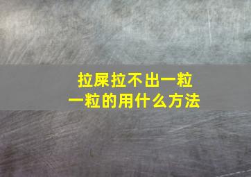 拉屎拉不出一粒一粒的用什么方法