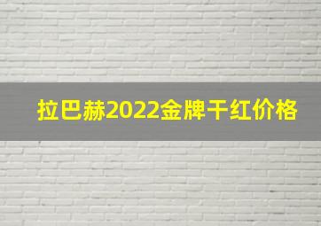 拉巴赫2022金牌干红价格