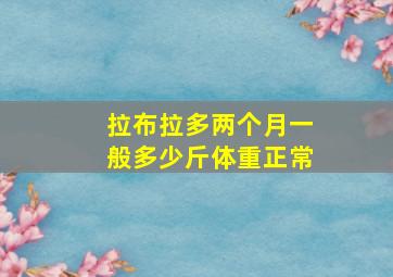 拉布拉多两个月一般多少斤体重正常