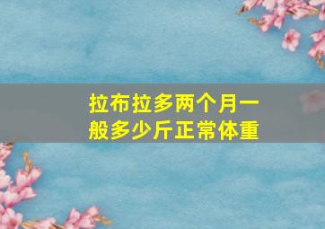 拉布拉多两个月一般多少斤正常体重