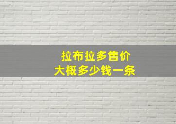 拉布拉多售价大概多少钱一条