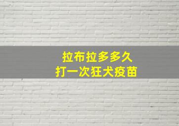 拉布拉多多久打一次狂犬疫苗