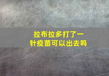 拉布拉多打了一针疫苗可以出去吗