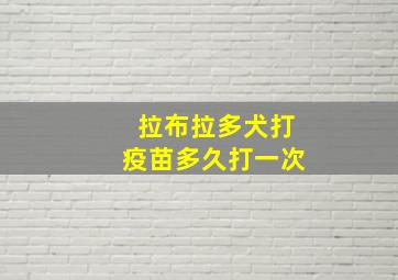 拉布拉多犬打疫苗多久打一次