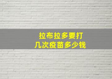 拉布拉多要打几次疫苗多少钱