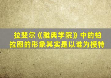 拉斐尔《雅典学院》中的柏拉图的形象其实是以谁为模特