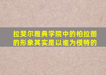 拉斐尔雅典学院中的柏拉图的形象其实是以谁为模特的