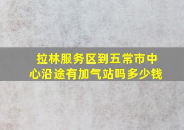 拉林服务区到五常市中心沿途有加气站吗多少钱