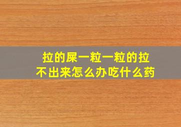 拉的屎一粒一粒的拉不出来怎么办吃什么药