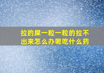 拉的屎一粒一粒的拉不出来怎么办呢吃什么药