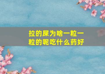 拉的屎为啥一粒一粒的呢吃什么药好