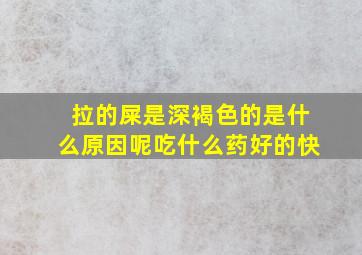 拉的屎是深褐色的是什么原因呢吃什么药好的快