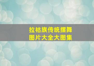 拉祜族传统摆舞图片大全大图集