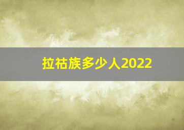 拉祜族多少人2022