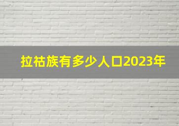 拉祜族有多少人口2023年