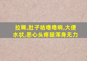 拉稀,肚子咕噜噜响,大便水状,恶心头疼腿浑身无力