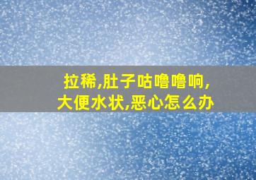 拉稀,肚子咕噜噜响,大便水状,恶心怎么办