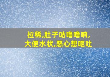 拉稀,肚子咕噜噜响,大便水状,恶心想呕吐