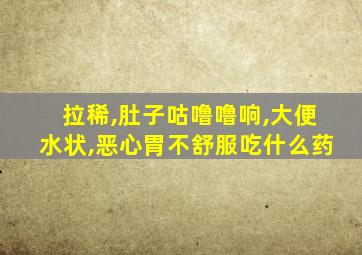 拉稀,肚子咕噜噜响,大便水状,恶心胃不舒服吃什么药