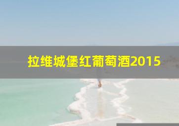 拉维城堡红葡萄酒2015