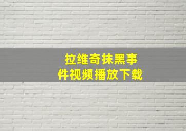 拉维奇抹黑事件视频播放下载