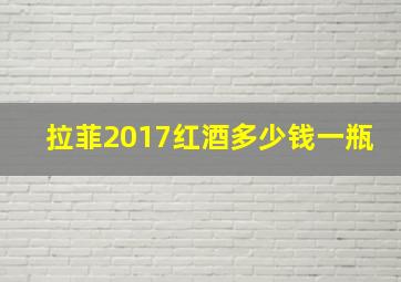 拉菲2017红酒多少钱一瓶