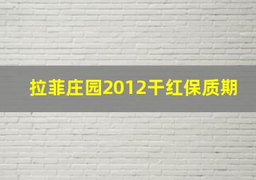 拉菲庄园2012干红保质期