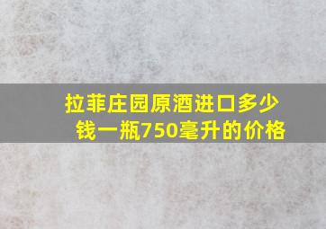 拉菲庄园原酒进口多少钱一瓶750毫升的价格