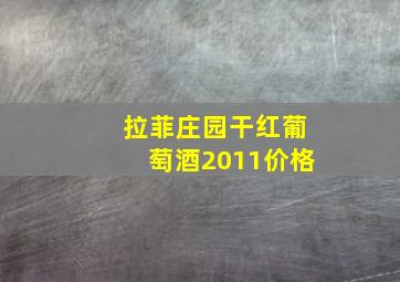 拉菲庄园干红葡萄酒2011价格