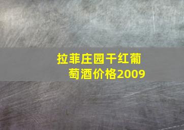 拉菲庄园干红葡萄酒价格2009