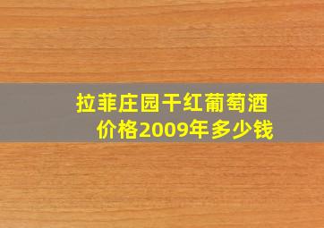 拉菲庄园干红葡萄酒价格2009年多少钱