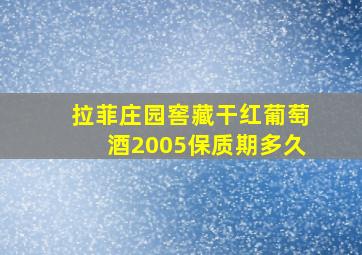 拉菲庄园窖藏干红葡萄酒2005保质期多久