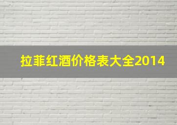 拉菲红酒价格表大全2014