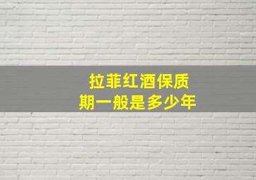 拉菲红酒保质期一般是多少年