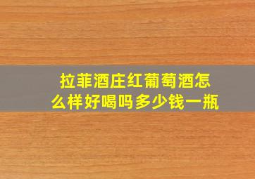 拉菲酒庄红葡萄酒怎么样好喝吗多少钱一瓶