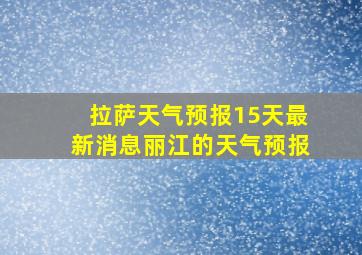 拉萨天气预报15天最新消息丽江的天气预报