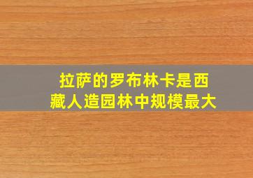 拉萨的罗布林卡是西藏人造园林中规模最大