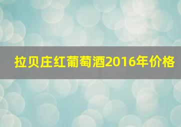 拉贝庄红葡萄酒2016年价格