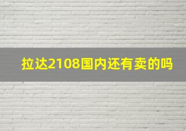 拉达2108国内还有卖的吗