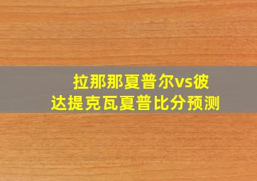 拉那那夏普尔vs彼达提克瓦夏普比分预测