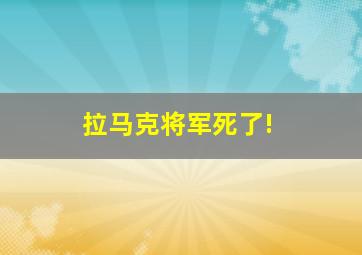 拉马克将军死了!