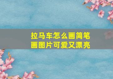 拉马车怎么画简笔画图片可爱又漂亮